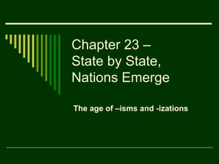 Chapter 23 –
State by State,
Nations Emerge

The age of –isms and -izations
 