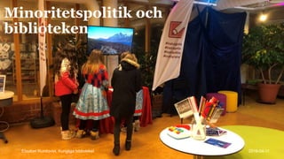 Minoritetspolitik och
biblioteken
Elisabet Rundqvist, Kungliga biblioteket 2018-04-11
 