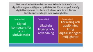 Det svenska skolväsendet ska vara ledande i att använda
digitaliseringens möjligheter på bästa sätt för att uppnå en hög
d...