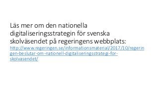 Läs mer om den nationella
digitaliseringsstrategin för svenska
skolväsendet på regeringens webbplats:
http://www.regeringe...