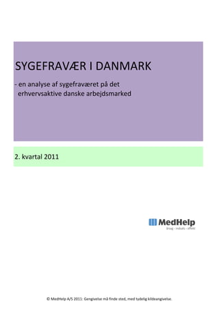 SYGEFRAVÆR I DANMARK
- en analyse af sygefraværet på det
  erhvervsaktive danske arbejdsmarked




2. kvartal 2011




          © MedHelp A/S 2011: Gengivelse må finde sted, med tydelig kildeangivelse.
 