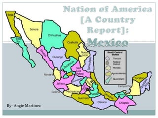 Nation of America ,[object Object],[A Country Report]:,[object Object],Mexico,[object Object],By- Angie Martinez,[object Object]