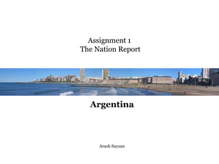 Assignment 1
The Nation Report




  Argentina



     Arash Saysan
 