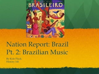 Nation Report: BrazilPt. 2: Brazilian Music By Kyle Fluck	 History 141 