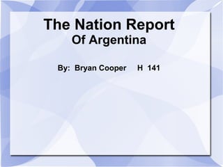 The Nation Report
Of Argentina
By: Bryan Cooper H 141
 