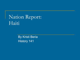 Nation Report: Haiti By Kristi Beria History 141 