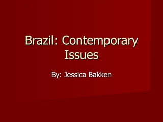 Brazil: Contemporary Issues By: Jessica Bakken 