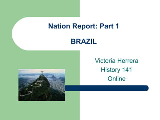 Nation Report: Part 1 BRAZIL Victoria Herrera History 141 Online 