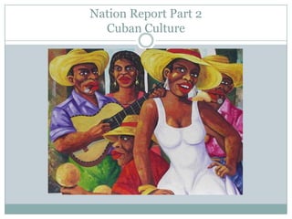 Nation Report Part 2Cuban Culture 