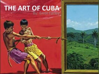 THE ART OF CUBA
By: Errol Farley
 