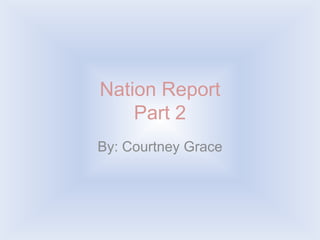 Nation Report Part 2 By: Courtney Grace 