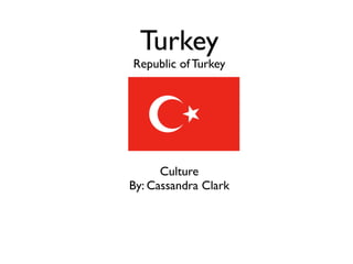 Turkey
Republic of Turkey




      Culture
By: Cassandra Clark
 