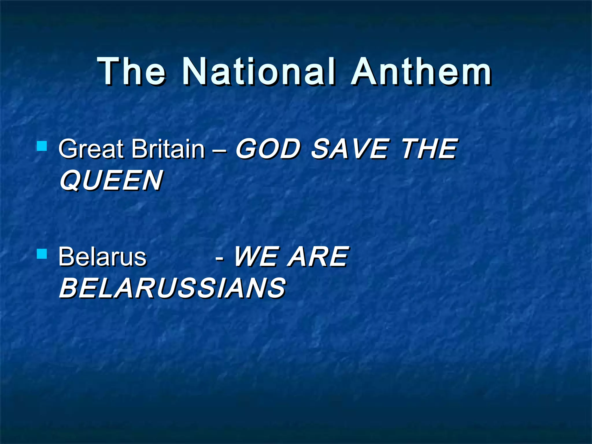The National AnthemThe National Anthem
Great Britain –Great Britain – GOD SAVE THEGOD SAVE THE
QUEENQUEEN
BelarusBelarus -- WE AREWE ARE
BELARUSSIANSBELARUSSIANS