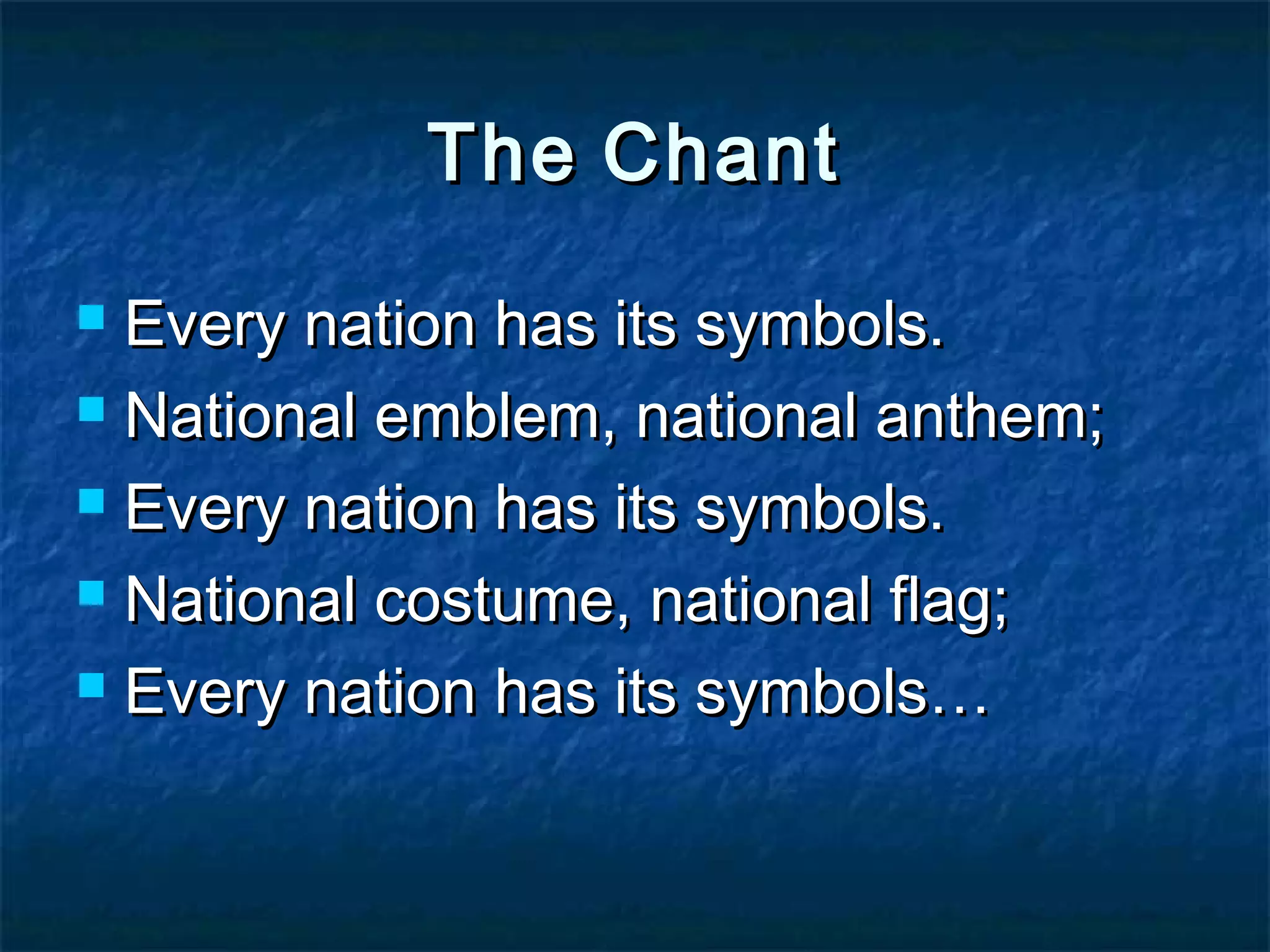 TheThe ChantChant
Every nation has its symbols.Every nation has its symbols.
National emblem, national anthem;National emblem, national anthem;
Every nation has its symbols.Every nation has its symbols.
National costume, national flag;National costume, national flag;
Every nation has its symbols…Every nation has its symbols…