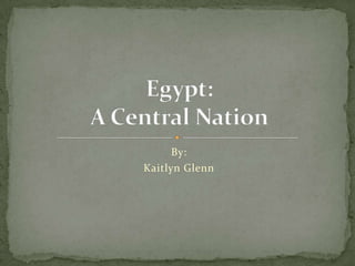 By:  Kaitlyn Glenn Egypt:A Central Nation 