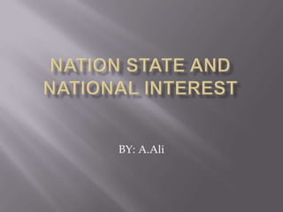NATION STATE and NATIONAL INTEREST BY: A.Ali 