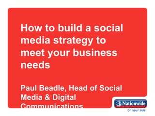 How to build a social
media strategy to
meet your business
needs
Paul Beadle, Head of Social
Media & Digital
Communications
 
