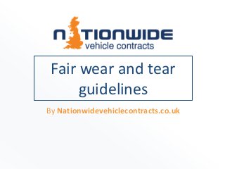Fair wear and tear
guidelines
By Nationwidevehiclecontracts.co.uk
 