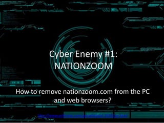 Cyber Enemy #1:
NATIONZOOM
How to remove nationzoom.com from the PC
and web browsers?
http://www.pcthreat.com/parasitebyid-36541en.html

 