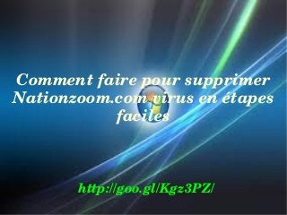 Comment faire pour supprimer 
Nationzoom.com virus en étapes 
faciles

http://goo.gl/Kgz3PZ/

 