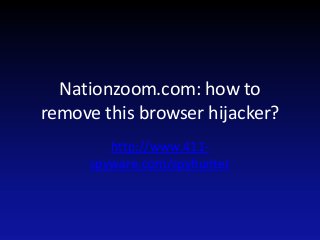 Nationzoom.com: how to
remove this browser hijacker?
http://www.411spyware.com/spyhunter

 