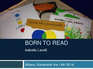 BORN TO READ
Isabella Lavelli
Milano, November the 14th 2014
 