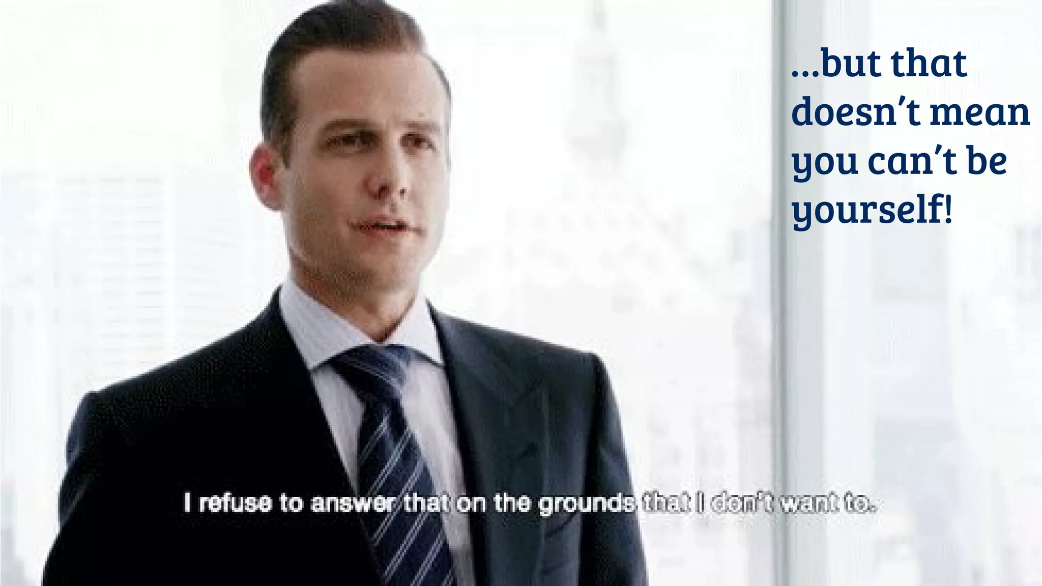 …but that
doesn’t mean
you can’t be
yourself!
 