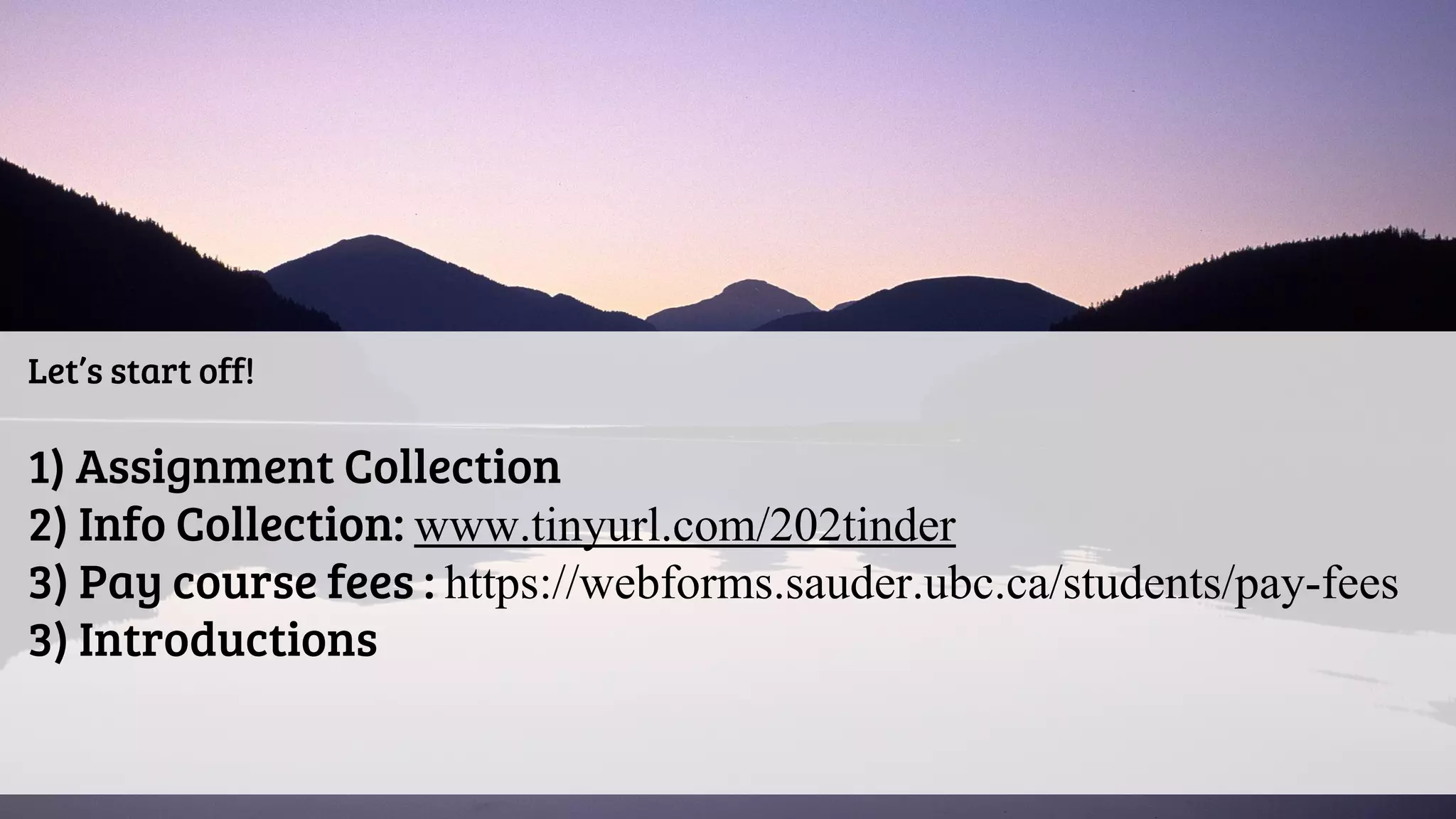 Let’s start off!
1) Assignment Collection
2) Info Collection: www.tinyurl.com/202tinder
3) Pay course fees : https://webforms.sauder.ubc.ca/students/pay-fees
3) Introductions
 
