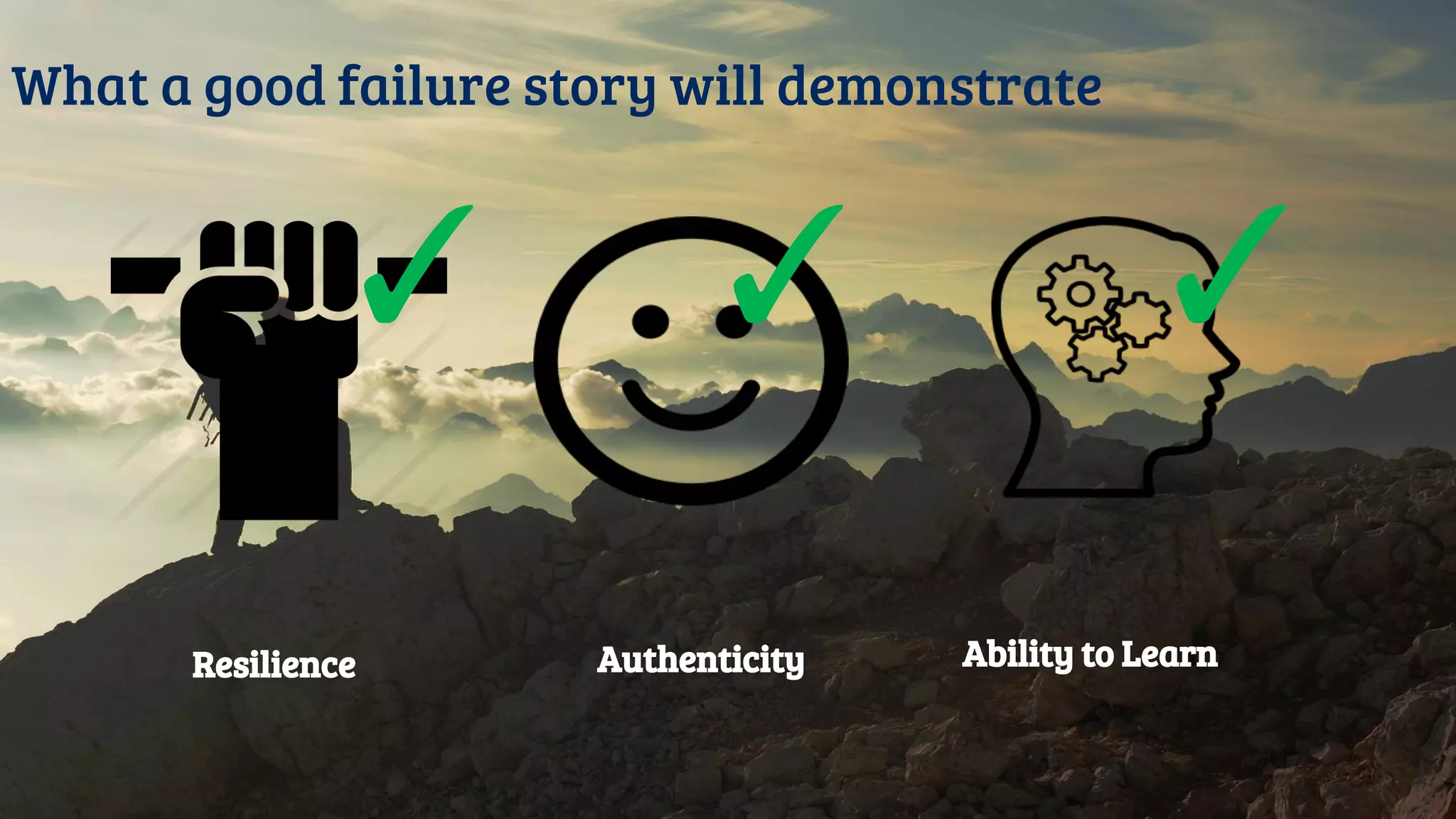 What a good failure story will demonstrate
Resilience Ability to Learn
✓ ✓ ✓
Authenticity
 