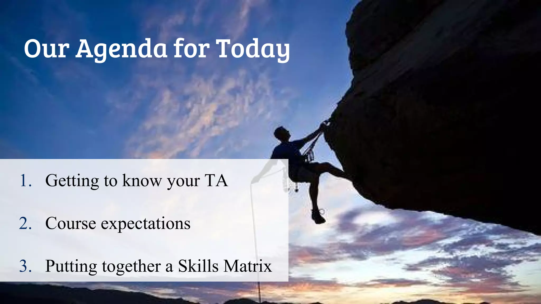 Our Agenda for Today
1. Getting to know your TA
2. Course expectations
3. Putting together a Skills Matrix
 