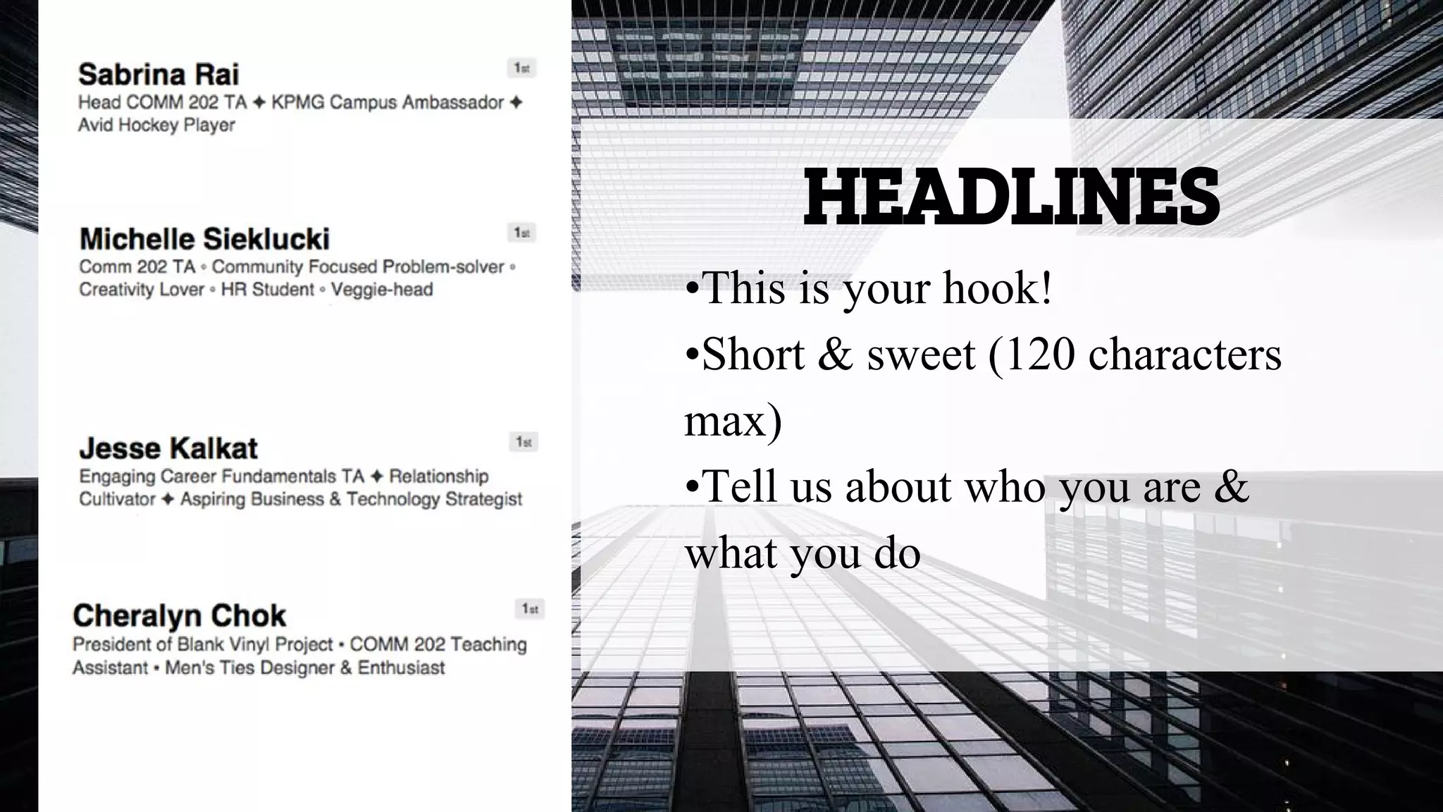 HEADLINES
•This is your hook!
•Short & sweet (120 characters
max)
•Tell us about who you are &
what you do
 