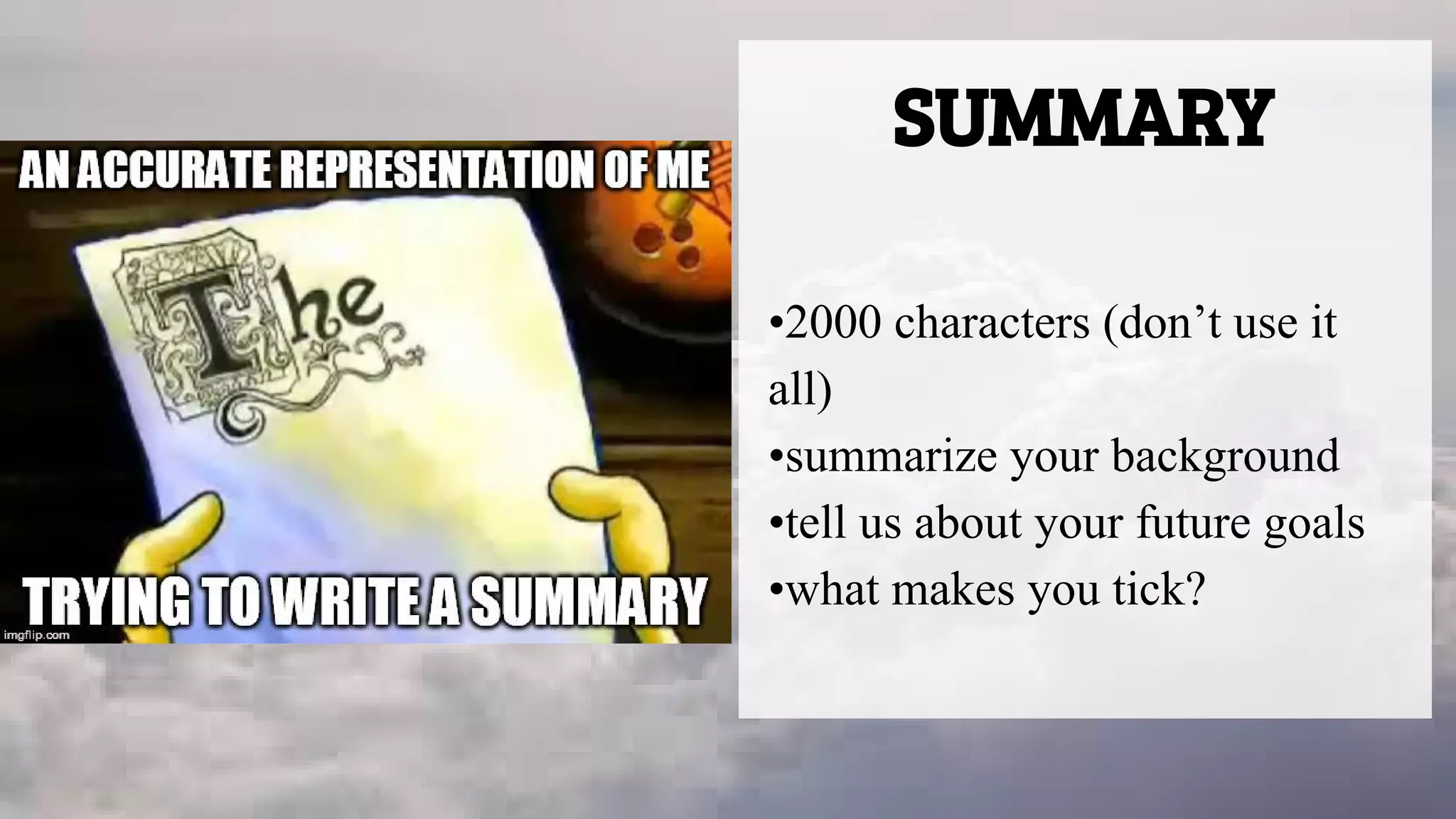 SUMMARY
•2000 characters (don’t use it
all)
•summarize your background
•tell us about your future goals
•what makes you tick?
 
