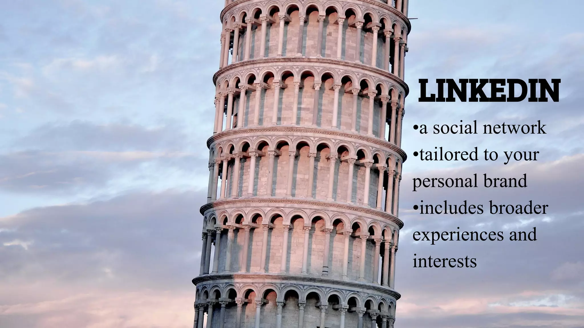 LINKEDIN
•a social network
•tailored to your
personal brand
•includes broader
experiences and
interests
 