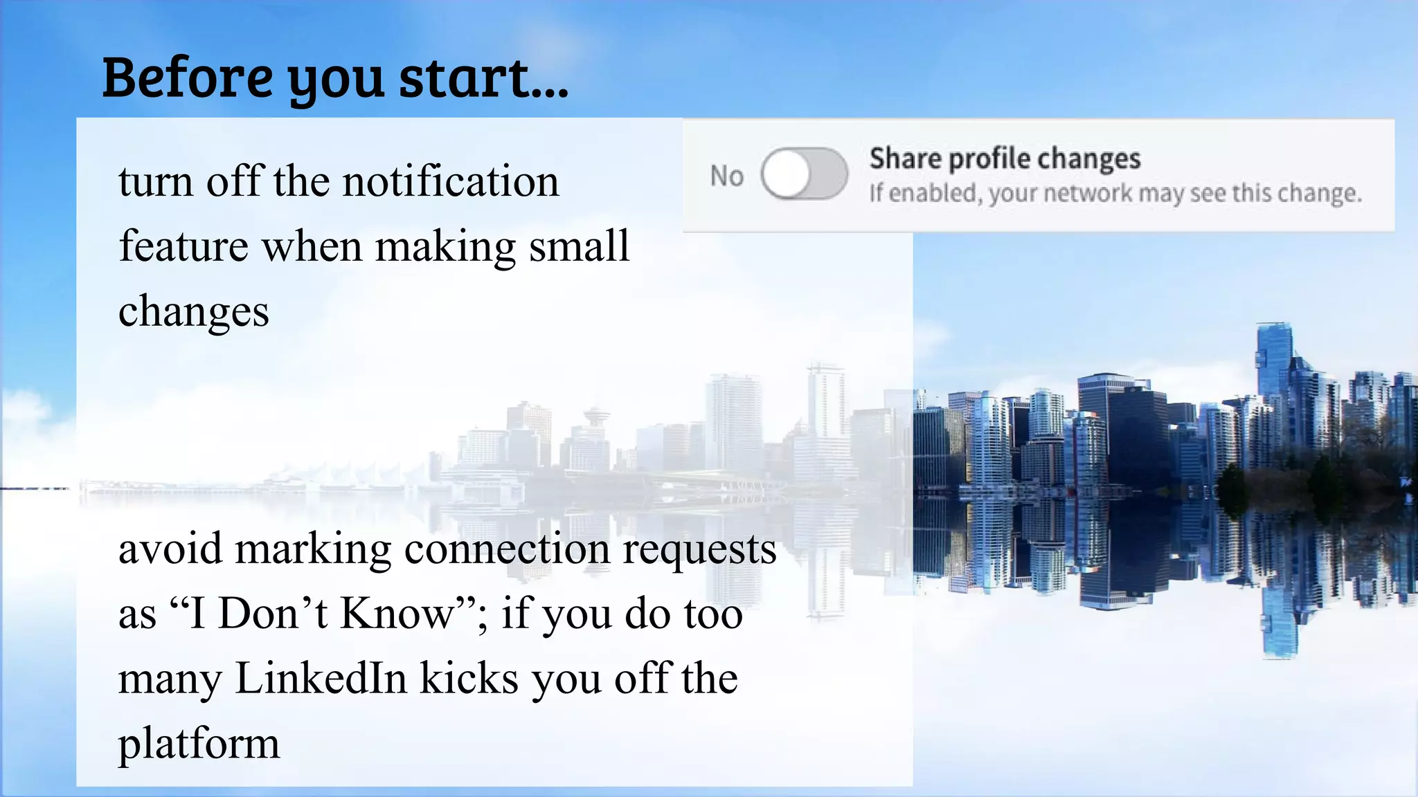 Before you start...
avoid marking connection requests
as “I Don’t Know”; if you do too
many LinkedIn kicks you off the
platform
turn off the notification
feature when making small
changes
 