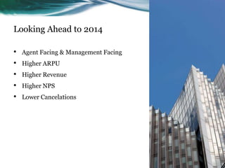 Looking Ahead to 2014
•
•
•
•
•

Agent Facing & Management Facing
Higher ARPU
Higher Revenue
Higher NPS

Lower Cancelations

 