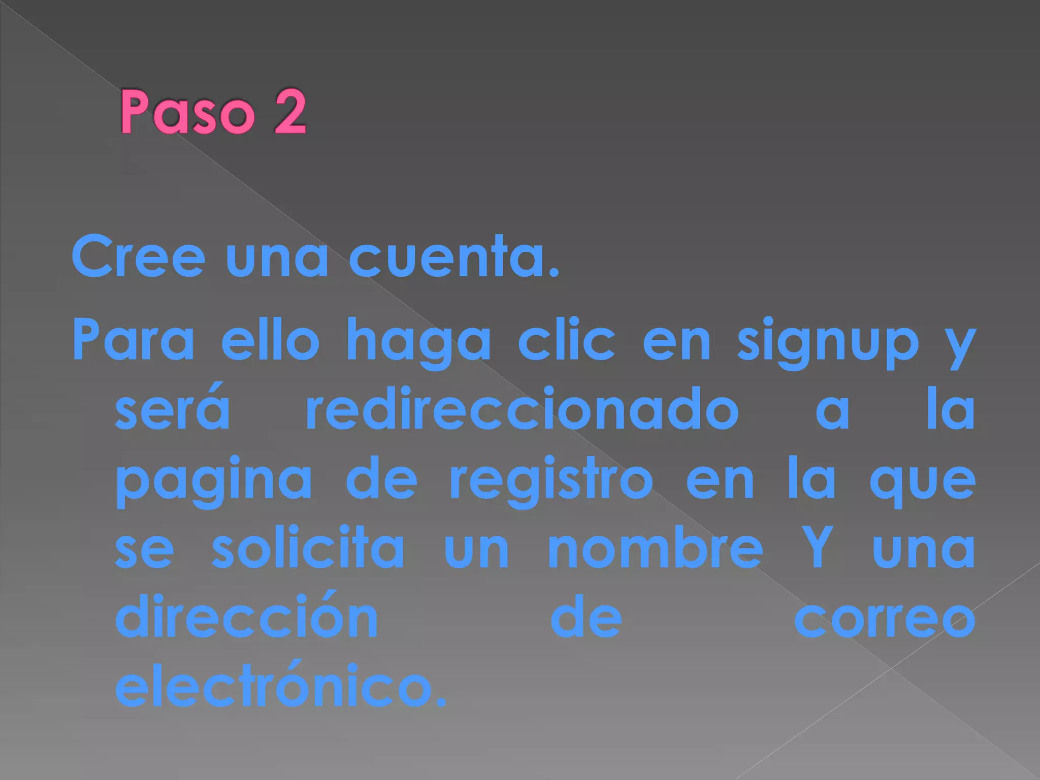 Cree una cuenta.
Para ello haga clic en signup y
será redireccionado a la
pagina de registro en la que
se solicita un nombre Y una
dirección de correo
electrónico.