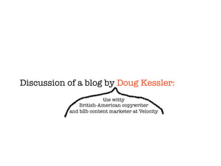 Discussion of a blog by Doug Kessler:
the witty
British-American copywriter
and b2b content marketer at Velocity
 