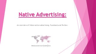 Native Advertising:
An overview of Video native advertising, Facebook and Twitter.
 