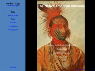The Native American Dilemma Student Page Title Introduction Task Process Evaluation Conclusion Credits [ Teacher Page ] A WebQuest for 9th Grade (Social Studies) Designed by Dennis Svaldi [email_address] By  Scott Ableman 
