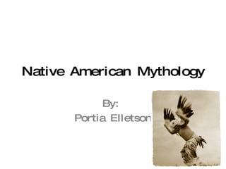 Native American Mythology By:  Portia Elletson 