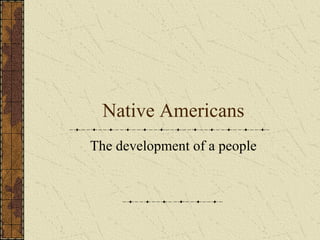 Native Americans The development of a people 