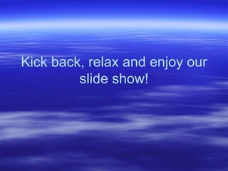 Kick back, relax and enjoy our slide show! 