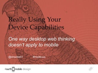 Really Using Your
Device Capabilities
One way desktop web thinking
doesn’t apply to mobile

@shoobe01   #modevux


                               1
 