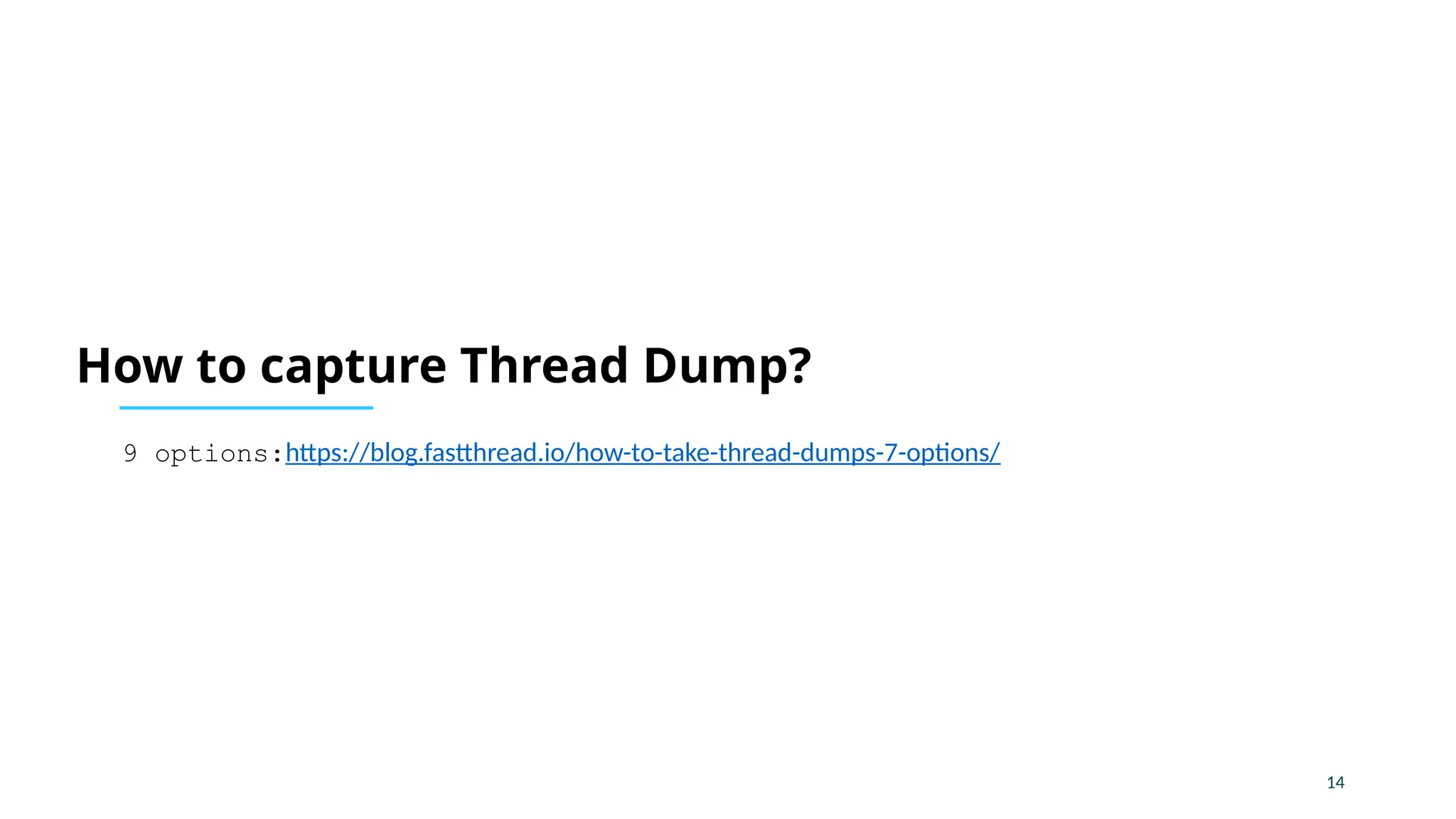 14
How to capture Thread Dump?
9 options:https://blog.fastthread.io/how-to-take-thread-dumps-7-options/
 