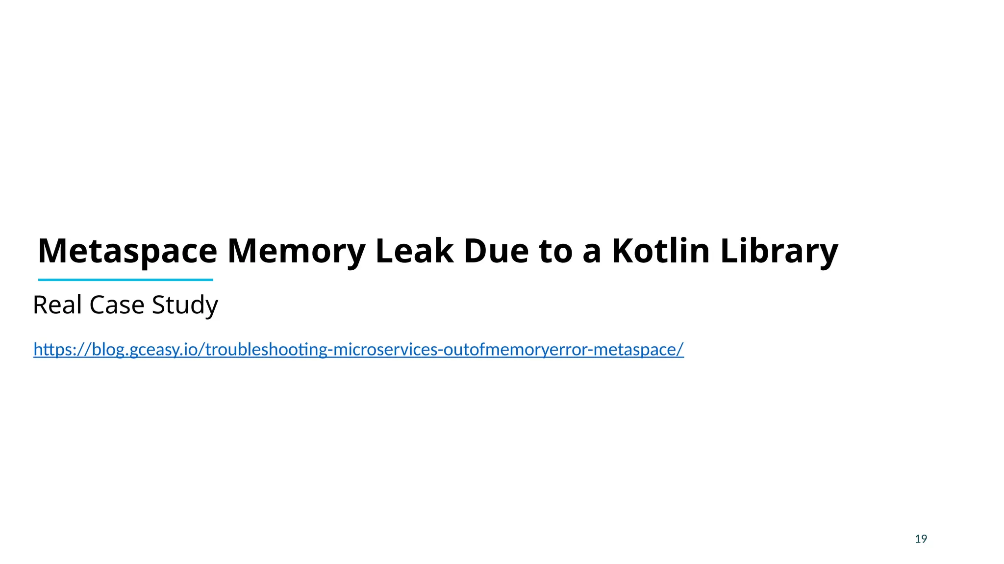 19
Real Case Study
Metaspace Memory Leak Due to a Kotlin Library
https://blog.gceasy.io/troubleshooting-microservices-outofmemoryerror-metaspace/
 