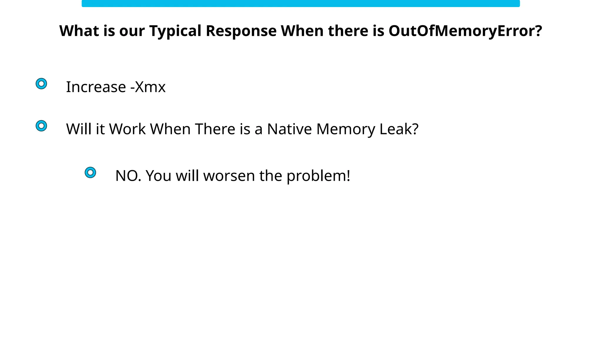 What is our Typical Response When there is OutOfMemoryError?
Increase -Xmx
Will it Work When There is a Native Memory Leak?
NO. You will worsen the problem!
 