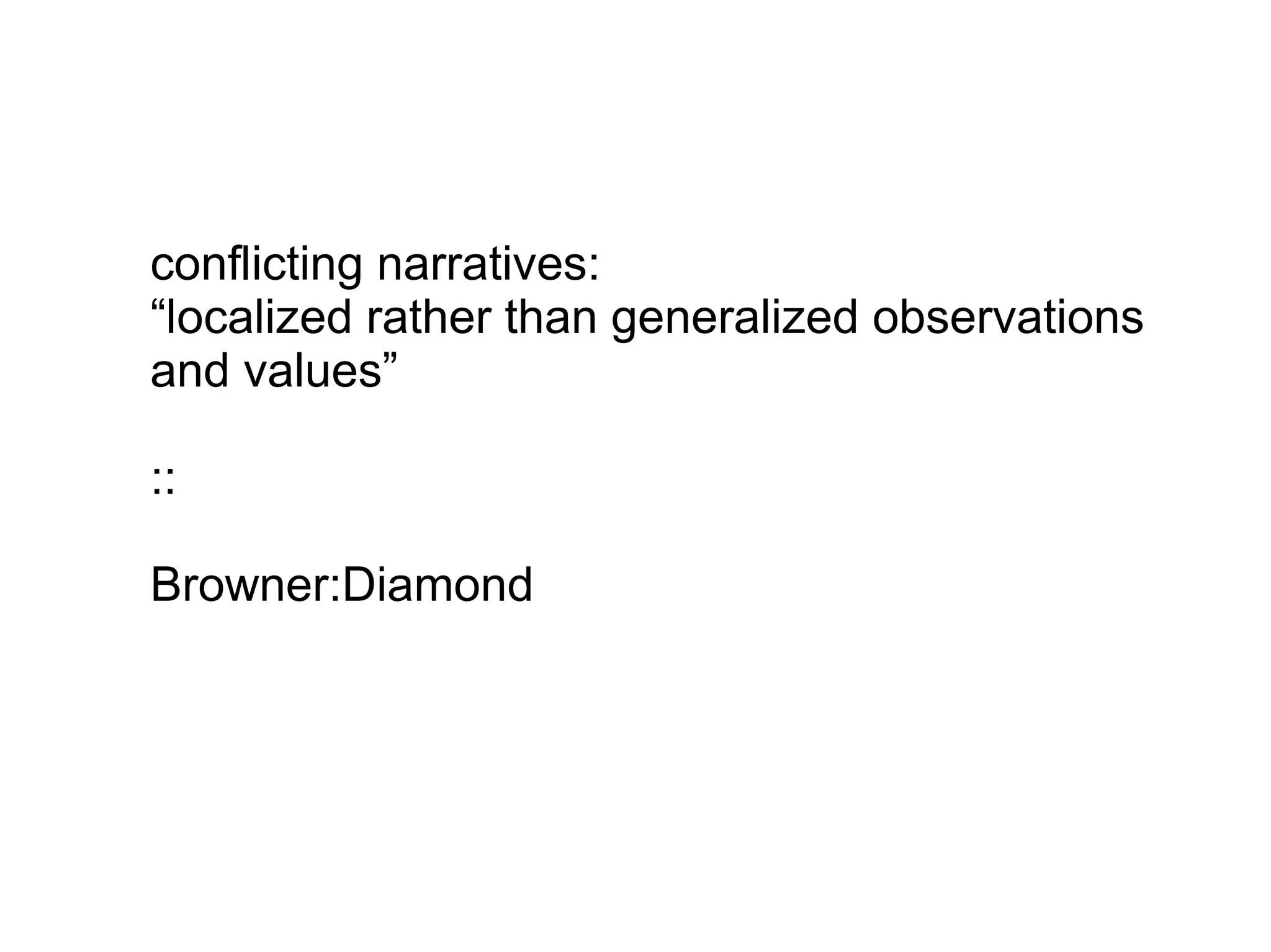 conflicting narratives:
“localized rather than generalized observations
and values”
::
Browner:Diamond
 