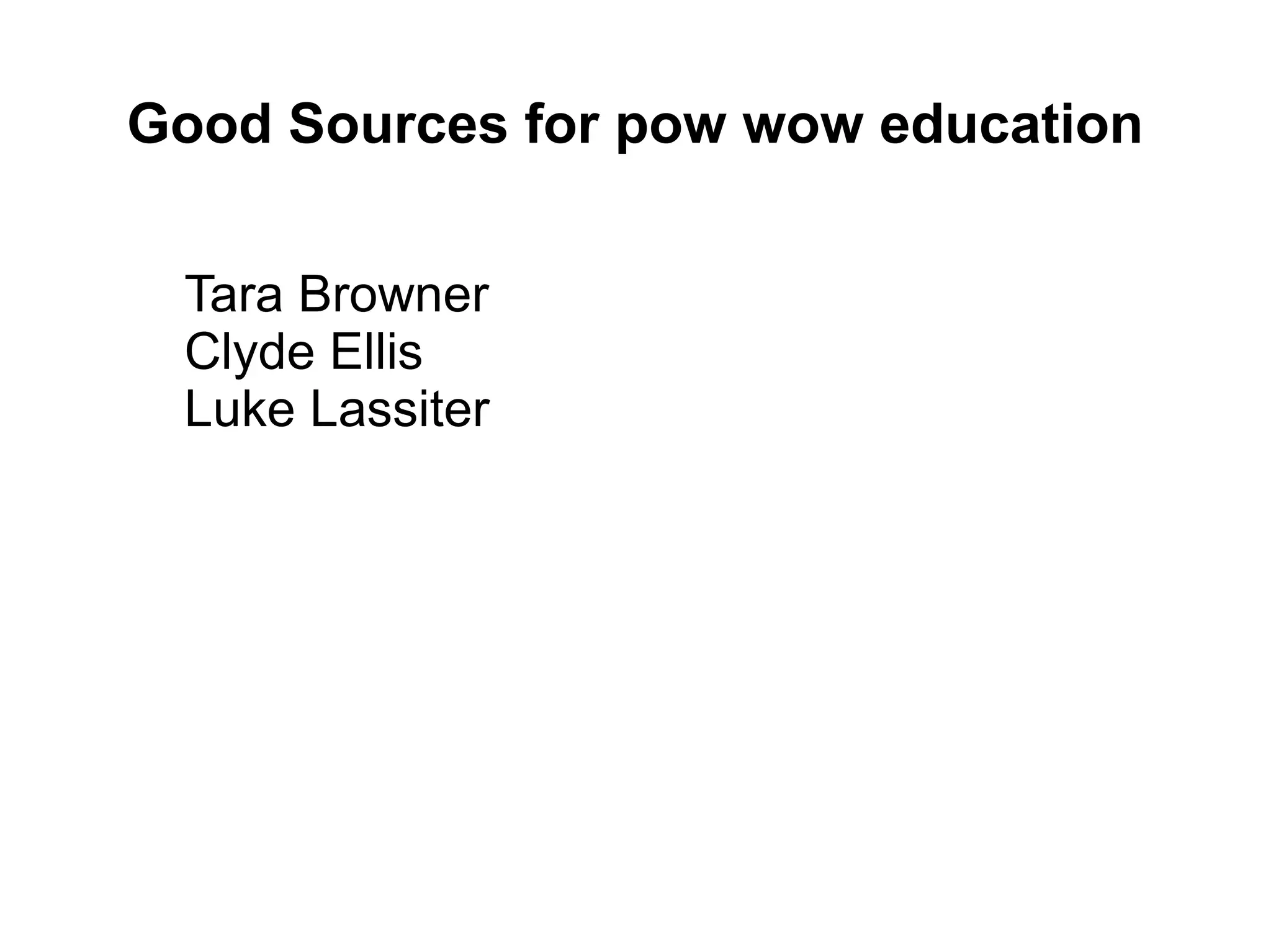 Good Sources for pow wow education
Tara Browner
Clyde Ellis
Luke Lassiter
 