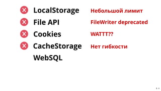 CacheStorage CacheStorage Нет гибкости
File APIFile API FileWriter deprecated
CookiesCookies WATTT??
WebSQLWebSQL
LocalSt...