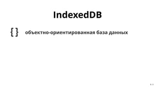 IndexedDBIndexedDB
объектно-ориентированная база данныхобъектно-ориентированная база данных
8 . 5
 
